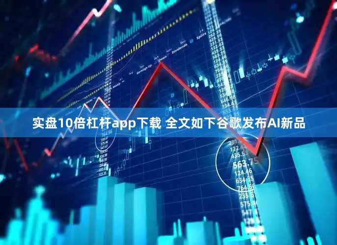 实盘10倍杠杆app下载 　　全文如下　　谷歌发布AI新品