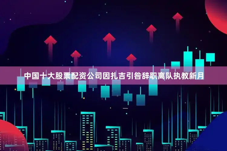 中国十大股票配资公司因扎吉引咎辞职离队执教新月