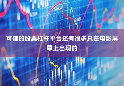 可信的股票杠杆平台还有很多只在电影屏幕上出现的