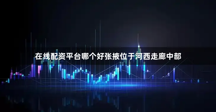 在线配资平台哪个好张掖位于河西走廊中部