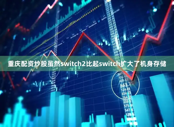 重庆配资炒股虽然switch2比起switch扩大了机身存储