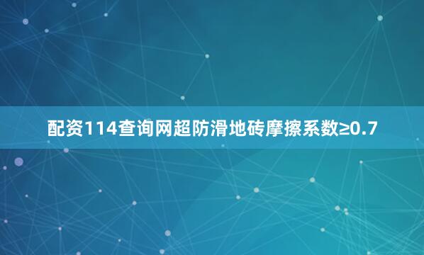 配资114查询网超防滑地砖摩擦系数≥0.7