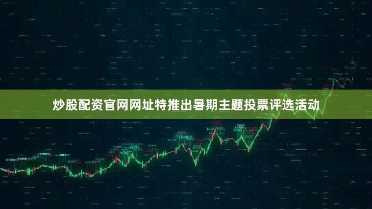 炒股配资官网网址特推出暑期主题投票评选活动