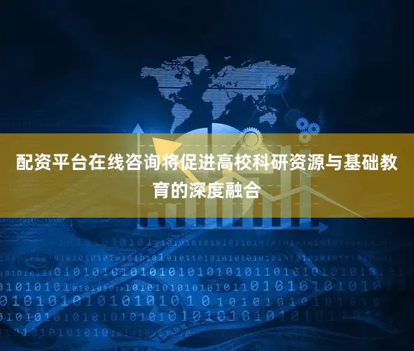 配资平台在线咨询将促进高校科研资源与基础教育的深度融合