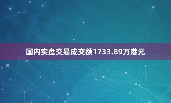 国内实盘交易成交额1733.89万港元