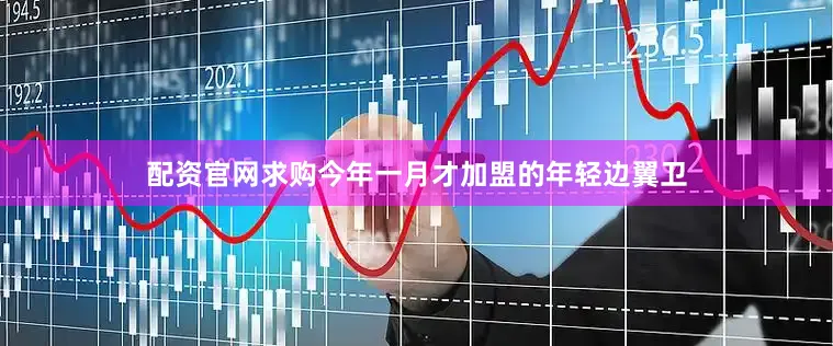 配资官网求购今年一月才加盟的年轻边翼卫