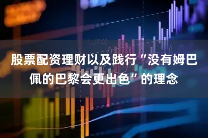 股票配资理财以及践行“没有姆巴佩的巴黎会更出色”的理念