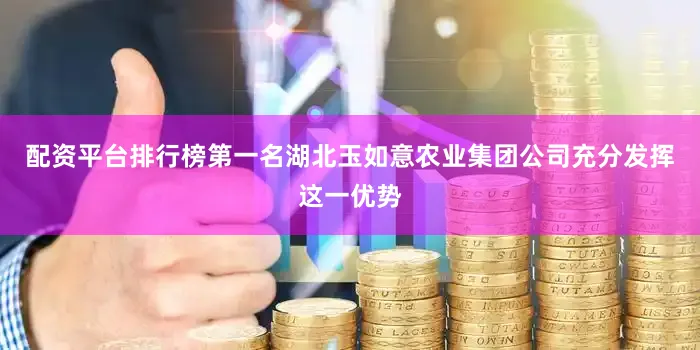 配资平台排行榜第一名湖北玉如意农业集团公司充分发挥这一优势