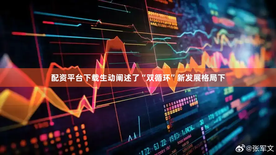 配资平台下载生动阐述了“双循环”新发展格局下