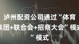 泸州配资公司通过“体育集团+联合会+招商大会”模式