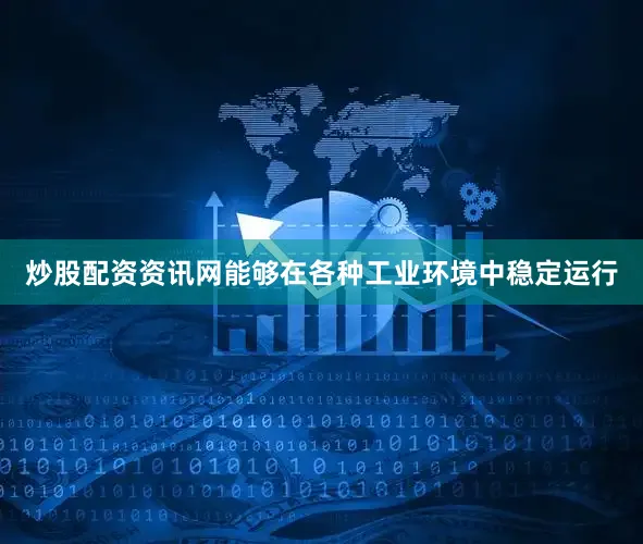 炒股配资资讯网能够在各种工业环境中稳定运行