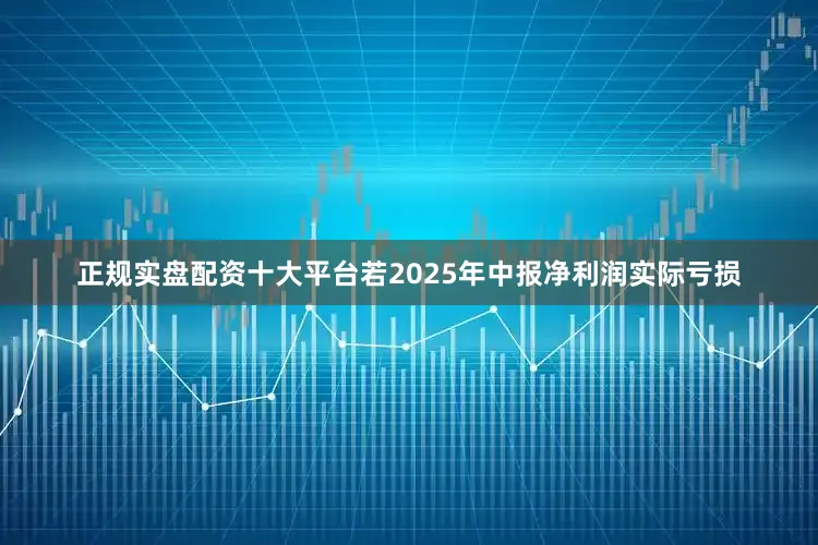 正规实盘配资十大平台若2025年中报净利润实际亏损