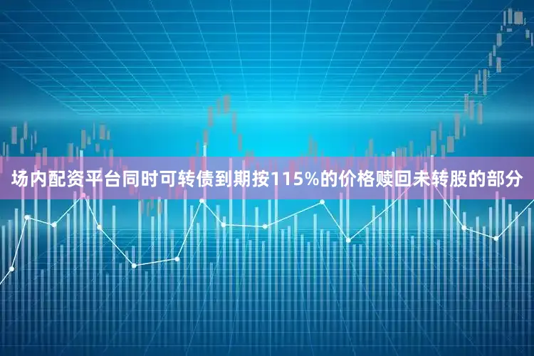 场内配资平台同时可转债到期按115%的价格赎回未转股的部分