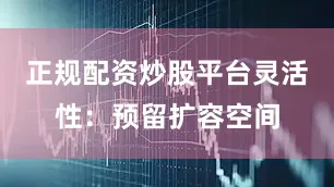 正规配资炒股平台灵活性:预留扩容空间