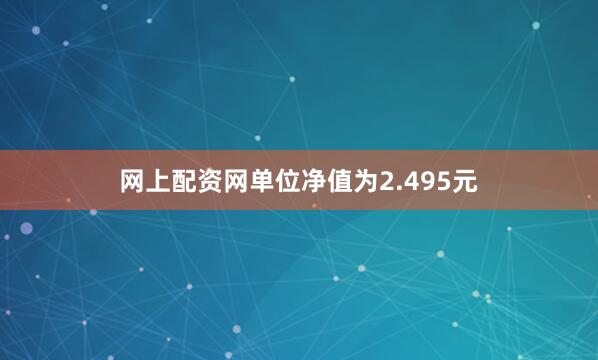 网上配资网单位净值为2.495元