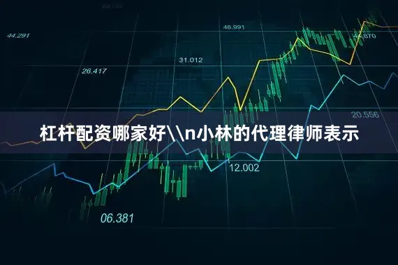 杠杆配资哪家好\n小林的代理律师表示