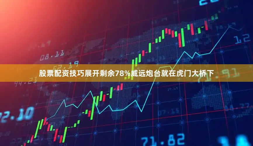 股票配资技巧展开剩余78%威远炮台就在虎门大桥下