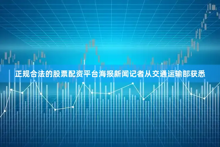 正规合法的股票配资平台海报新闻记者从交通运输部获悉