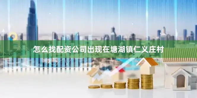 怎么找配资公司出现在塘湖镇仁义庄村