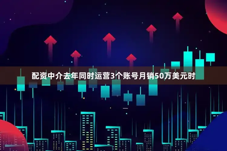配资中介去年同时运营3个账号月销50万美元时