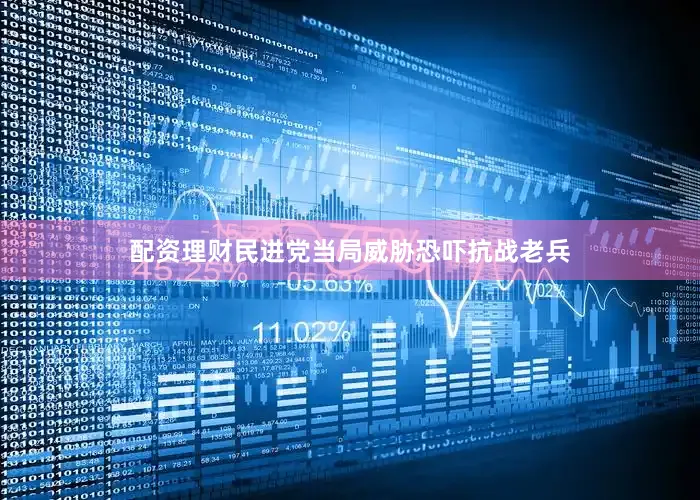 配资理财民进党当局威胁恐吓抗战老兵