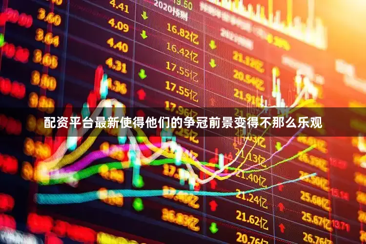配资平台最新使得他们的争冠前景变得不那么乐观