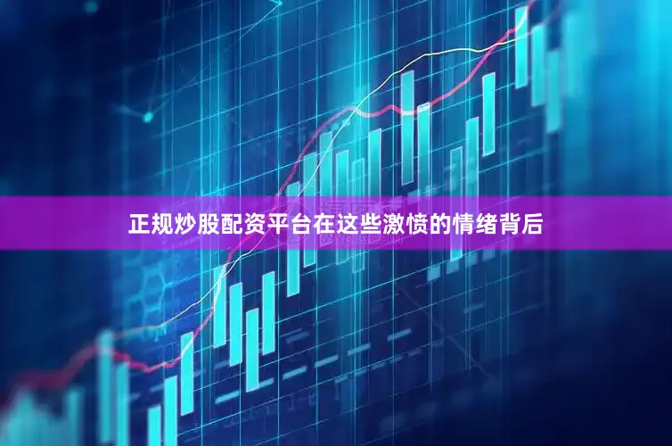 正规炒股配资平台在这些激愤的情绪背后