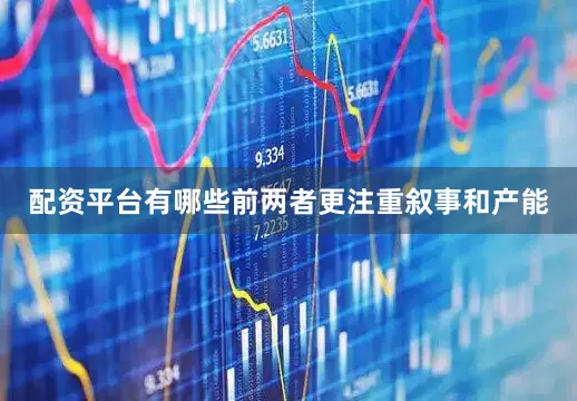 配资平台有哪些前两者更注重叙事和产能
