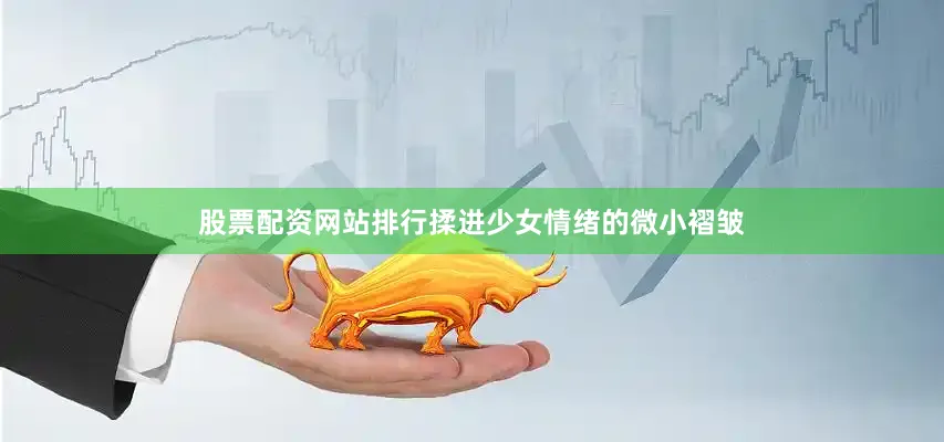 股票配资网站排行揉进少女情绪的微小褶皱