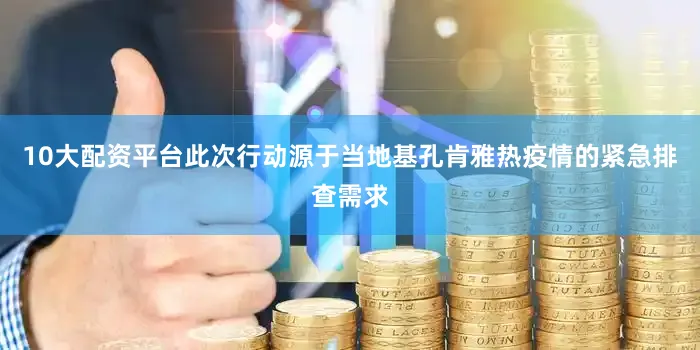 10大配资平台此次行动源于当地基孔肯雅热疫情的紧急排查需求