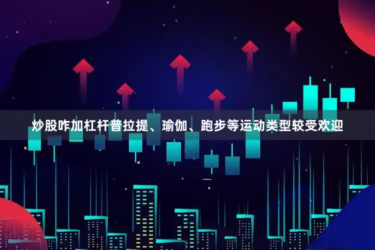 炒股咋加杠杆普拉提、瑜伽、跑步等运动类型较受欢迎