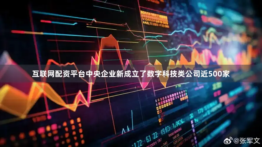 互联网配资平台中央企业新成立了数字科技类公司近500家