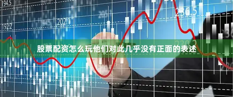 股票配资怎么玩他们对此几乎没有正面的表述