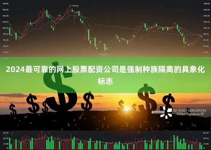 2024最可靠的网上股票配资公司是强制种族隔离的具象化标志