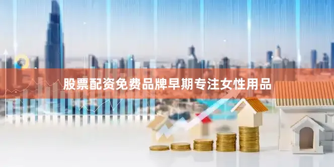 股票配资免费品牌早期专注女性用品