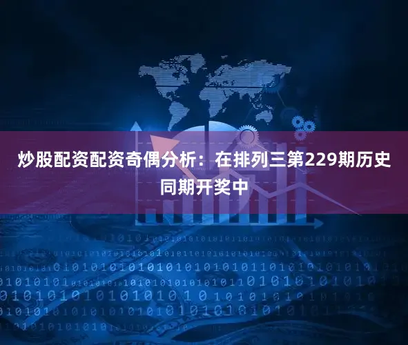 炒股配资配资　　奇偶分析：在排列三第229期历史同期开奖中