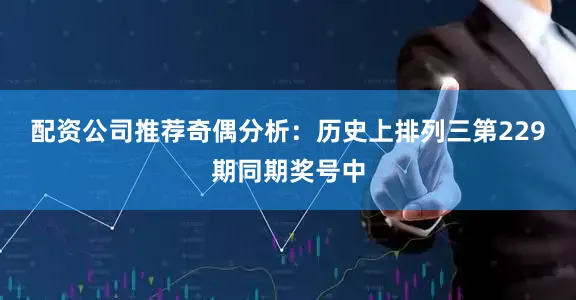 配资公司推荐　　奇偶分析：历史上排列三第229期同期奖号中