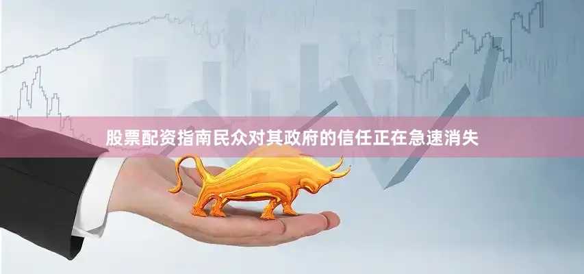 股票配资指南民众对其政府的信任正在急速消失