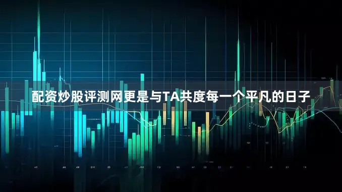 配资炒股评测网更是与TA共度每一个平凡的日子