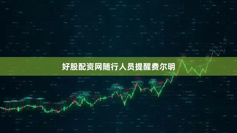 好股配资网　　随行人员提醒费尔明
