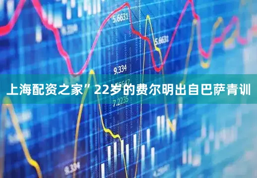 上海配资之家”　　22岁的费尔明出自巴萨青训