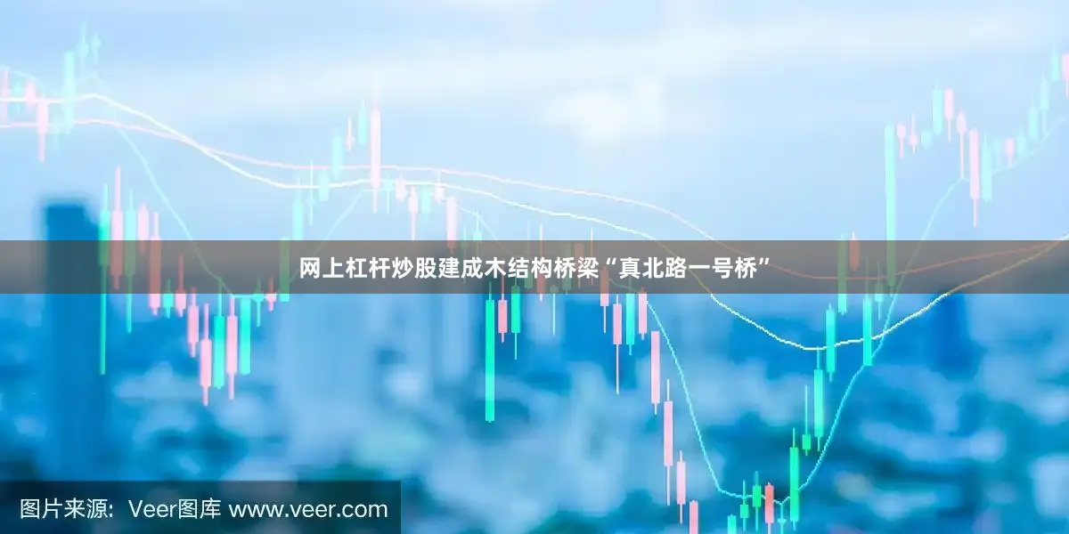 网上杠杆炒股建成木结构桥梁“真北路一号桥”