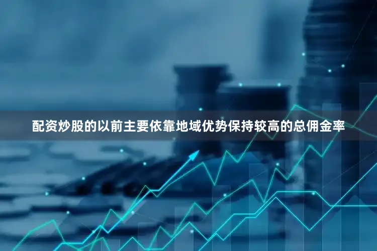 配资炒股的以前主要依靠地域优势保持较高的总佣金率
