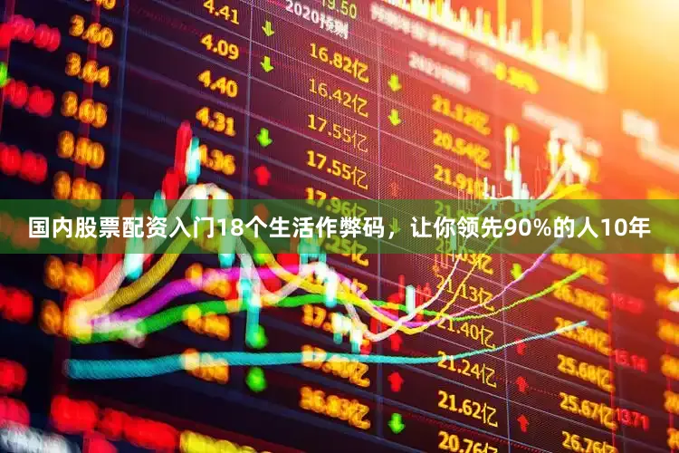 国内股票配资入门18个生活作弊码，让你领先90%的人10年