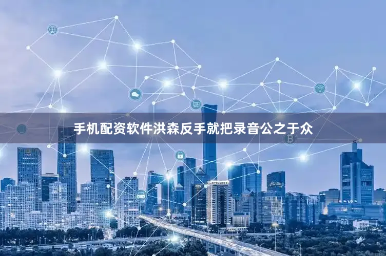 手机配资软件洪森反手就把录音公之于众