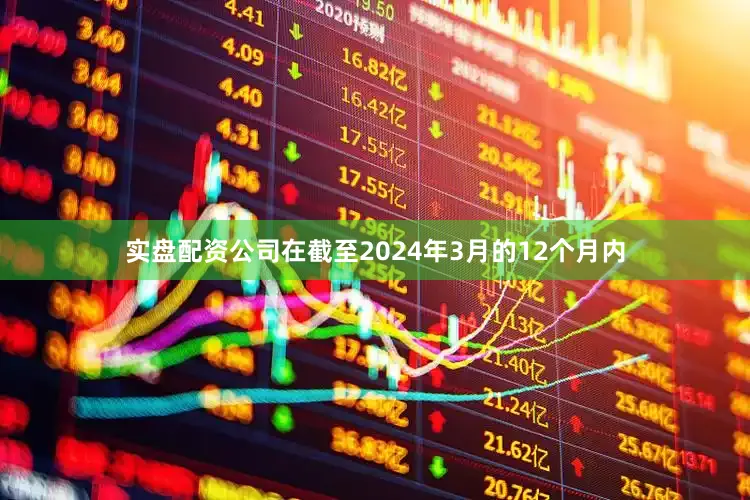 实盘配资公司在截至2024年3月的12个月内