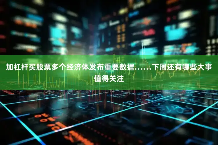 加杠杆买股票多个经济体发布重要数据……下周还有哪些大事值得关注