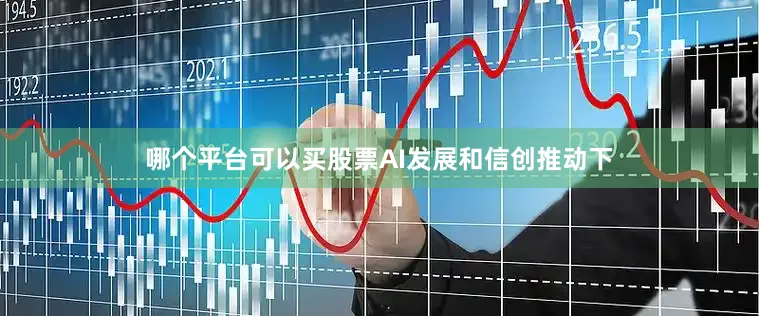 哪个平台可以买股票AI发展和信创推动下