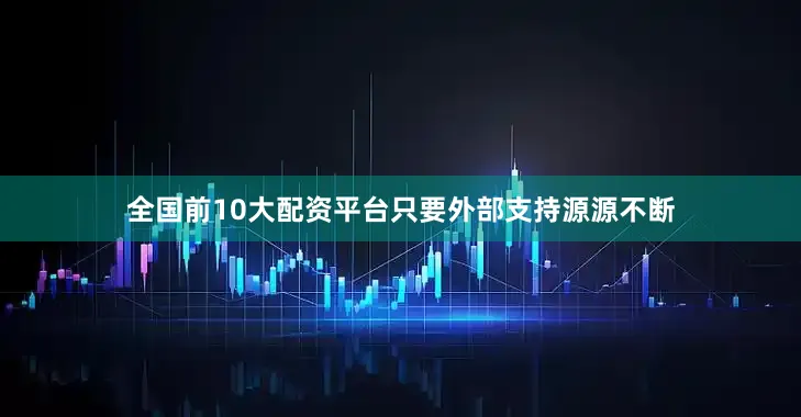 全国前10大配资平台只要外部支持源源不断