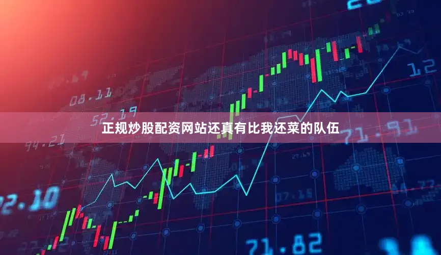 正规炒股配资网站还真有比我还菜的队伍